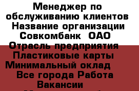 Менеджер по обслуживанию клиентов › Название организации ­ Совкомбанк, ОАО › Отрасль предприятия ­ Пластиковые карты › Минимальный оклад ­ 1 - Все города Работа » Вакансии   . Московская обл.,Бронницы г.